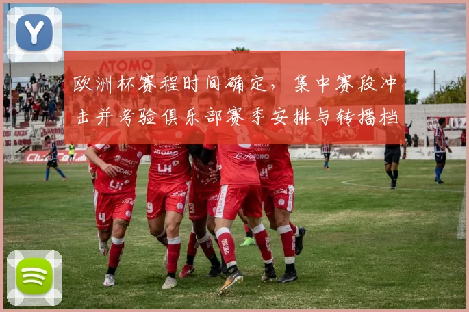 欧洲杯赛程时间确定，集中赛段冲击并考验俱乐部赛季安排与转播档期