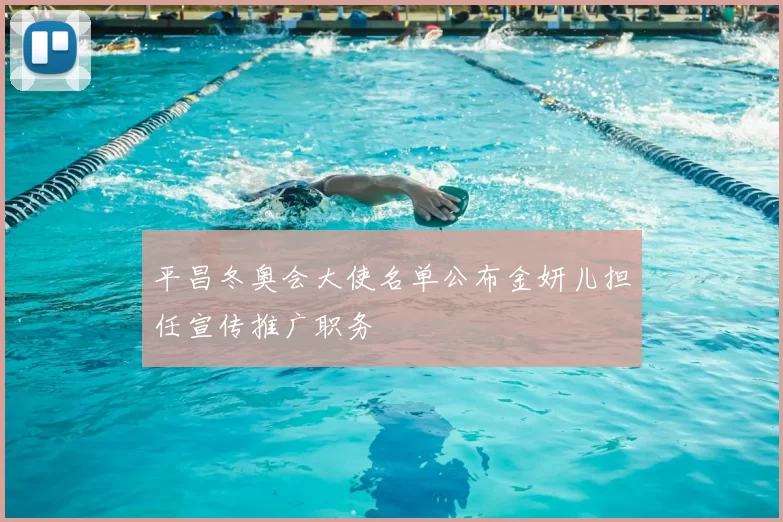 平昌冬奥会大使名单公布金妍儿担任宣传推广职务