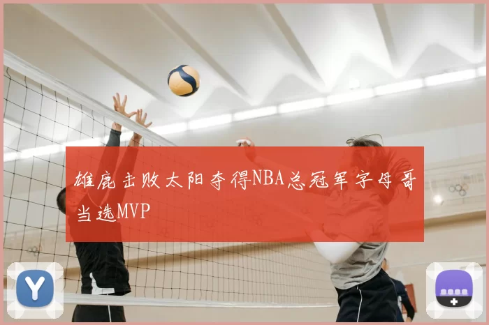 雄鹿击败太阳夺得NBA总冠军字母哥当选MVP