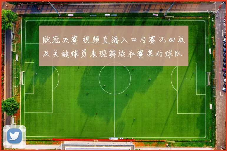 欧冠决赛 视频直播入口与赛况回放及关键球员表现解读和赛果对球队备战影响