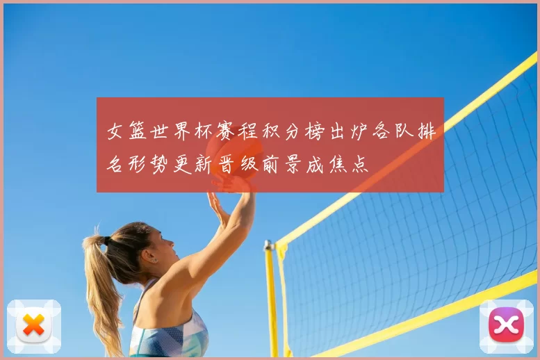 女篮世界杯赛程积分榜出炉各队排名形势更新晋级前景成焦点