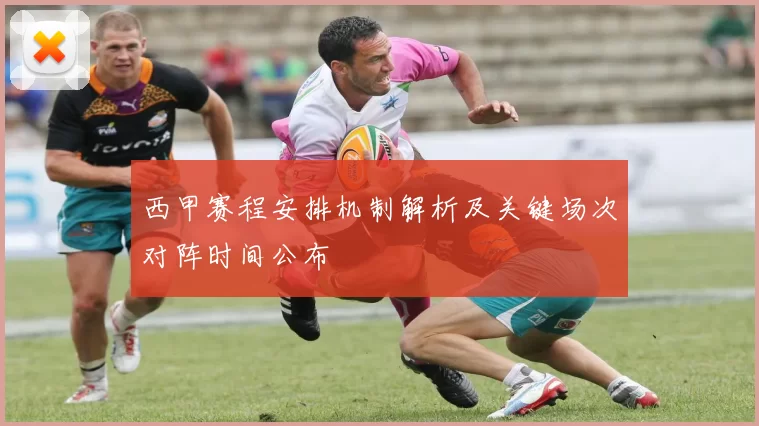 西甲赛程安排机制解析及关键场次对阵时间公布