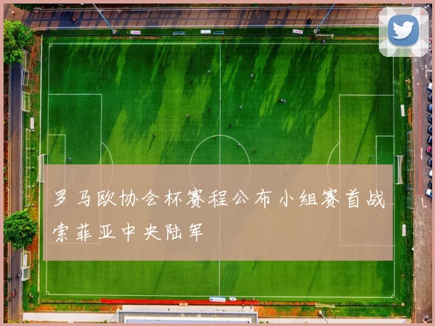 罗马欧协会杯赛程公布小组赛首战索菲亚中央陆军