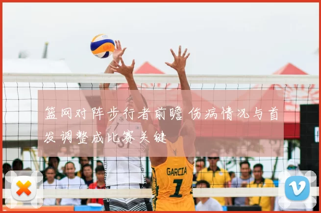 篮网对阵步行者前瞻 伤病情况与首发调整成比赛关键