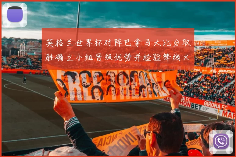 英格兰世界杯对阵巴拿马大比分取胜确立小组晋级优势并检验锋线火力