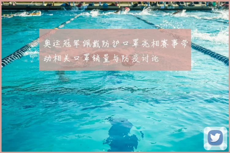 奥运冠军佩戴防护口罩亮相赛事带动相关口罩销量与防疫讨论