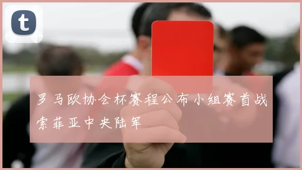 罗马欧协会杯赛程公布小组赛首战索菲亚中央陆军