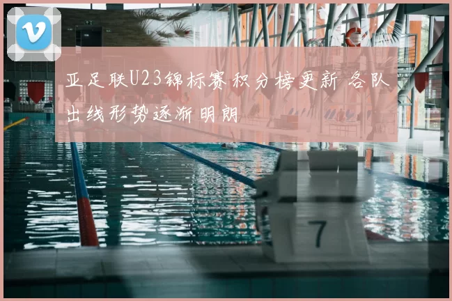 亚足联U23锦标赛积分榜更新 各队出线形势逐渐明朗