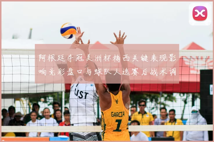 阿根廷夺冠美洲杯梅西关键表现影响竞彩盘口与球队人选赛后战术调整