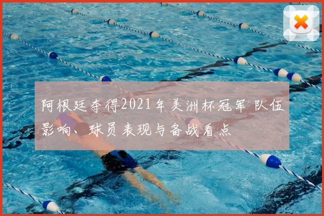 阿根廷夺得2021年美洲杯冠军 队伍影响、球员表现与备战看点