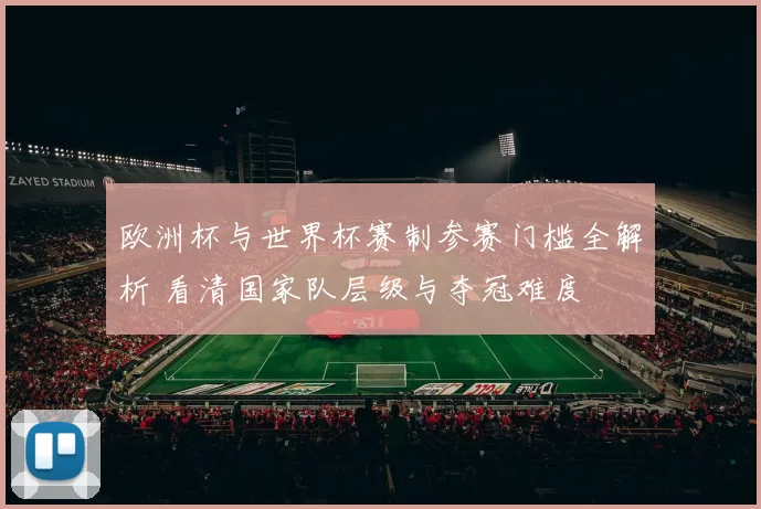 欧洲杯与世界杯赛制参赛门槛全解析 看清国家队层级与夺冠难度