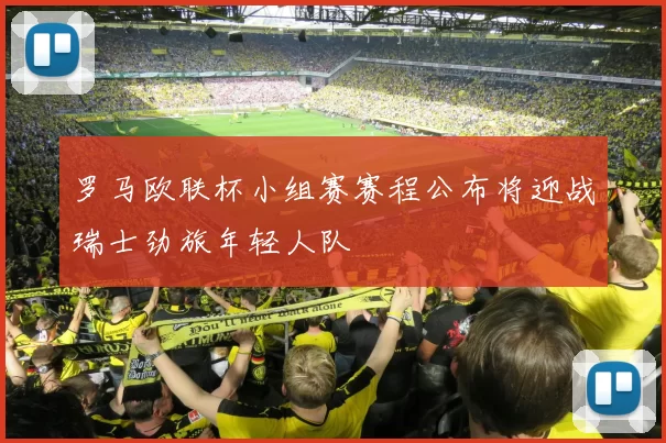 罗马欧联杯小组赛赛程公布将迎战瑞士劲旅年轻人队