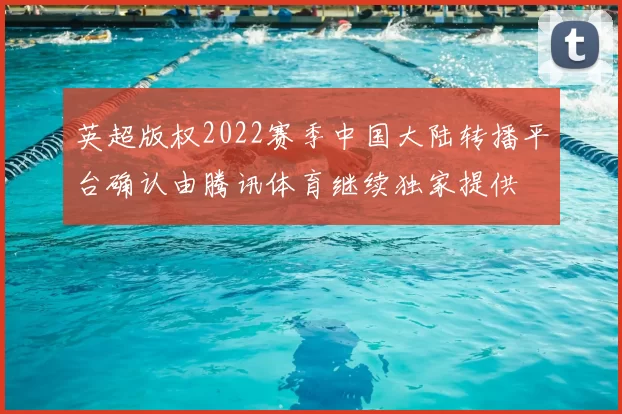 英超版权2022赛季中国大陆转播平台确认由腾讯体育继续独家提供