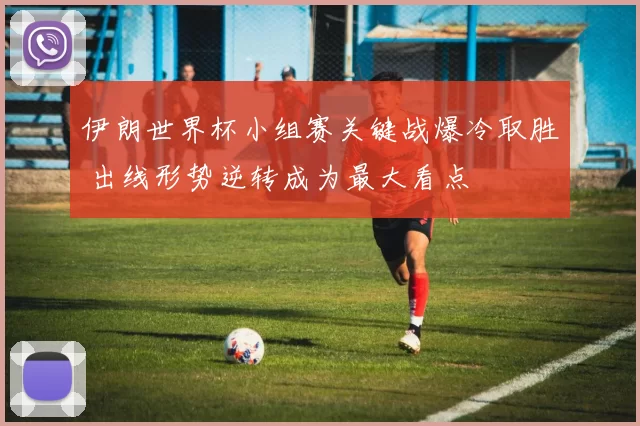 伊朗世界杯小组赛关键战爆冷取胜 出线形势逆转成为最大看点