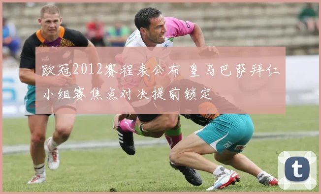 欧冠2012赛程表公布 皇马巴萨拜仁小组赛焦点对决提前锁定