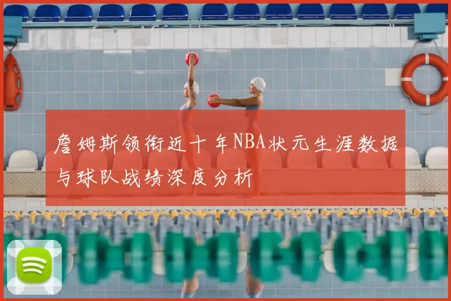 詹姆斯领衔近十年NBA状元生涯数据与球队战绩深度分析