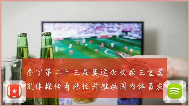 李宁第二十三届奥运会收获三金奠定体操传奇地位并推动国内体育发展