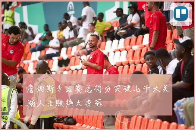 詹姆斯季后赛总得分突破七千大关湖人击败热火夺冠