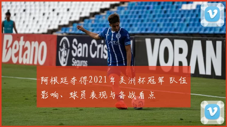 阿根廷夺得2021年美洲杯冠军 队伍影响、球员表现与备战看点