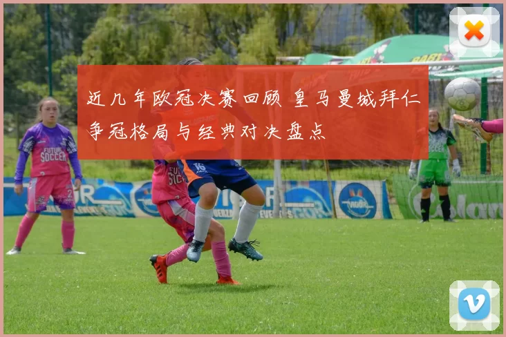 近几年欧冠决赛回顾 皇马曼城拜仁争冠格局与经典对决盘点