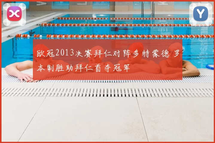 欧冠2013决赛拜仁对阵多特蒙德 罗本制胜助拜仁首夺冠军