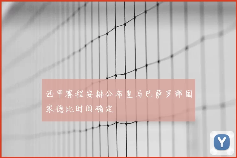 西甲赛程安排公布皇马巴萨罗那国家德比时间确定