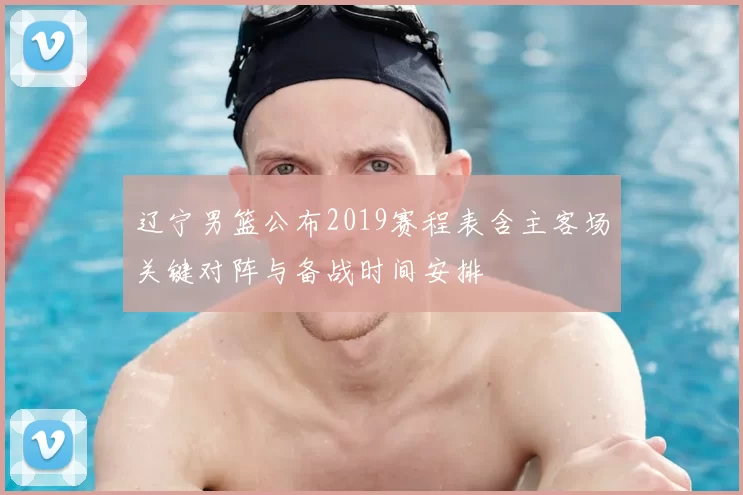 辽宁男篮公布2019赛程表含主客场关键对阵与备战时间安排