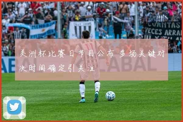 美洲杯比赛日节目公布 多场关键对决时间确定引关注