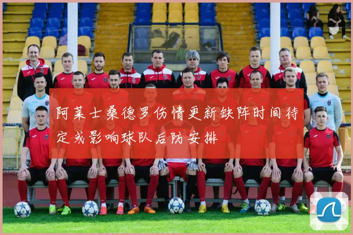 阿莱士桑德罗伤情更新缺阵时间待定或影响球队后防安排